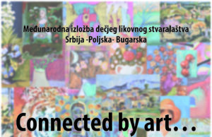 Međunarodna izložba dečjeg likovnog stvaralaštva „Connected by art“ Izložba dečjeg likovnog stvaralaštva Connected by art